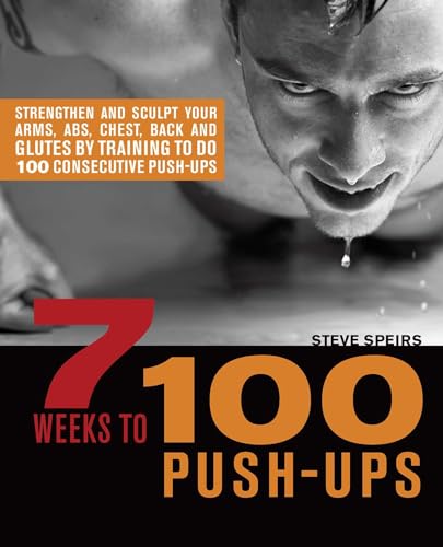 7 Weeks to 100 Push-Ups: Strengthen and Sculpt Your Arms, Abs, Chest, Back and Glutes by Training to...