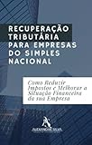 RECUPERAÇÃO TRIBUTÁRIA PARA EMPRESAS DO SIMPLES NACIONAL: Como Reduzir Impostos e Melhorar a Situação Financeira da sua Empresa (Portuguese Edition)