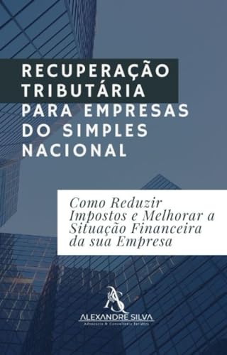 RECUPERAÇÃO TRIBUTÁRIA PARA EMPRESAS DO SIMPLES NACIONAL: Como Reduzir Impostos e Melhorar a Situação Financeira da sua Empresa (Portuguese Edition)
