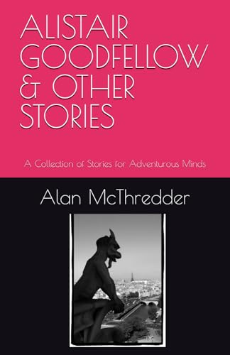 Alistair Goodfellow & Other Stories: A Collection Of Stories For Adventurous Minds