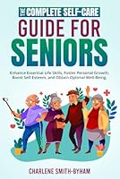 The Complete Self-Care Guide for Seniors: Enhance Essential Life Skills, Foster Personal Growth, Boost Self-Esteem, and Obtain Optimal Well-Being B0CTTJVL3Y Book Cover
