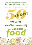50 More Ways to Soothe Yourself Without Food: Mindfulness Strategies to Cope with Stress and End Emotional Eating