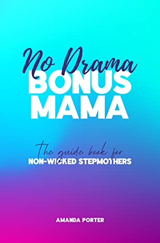 No Drama Bonus Mama: The Guide Book For Non-Wicked Step Mothers