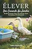 Élever Des Canards Au Jardin: Guide Pratique Pour Une Basse-Cour Écologique Et Autonome