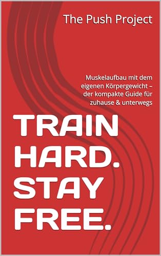 TRAIN HARD. STAY FREE.: Muskelaufbau mit dem eigenen Körpergewicht – der kompakte Guide für zuhause & unterwegs TRAIN HARD. STAY FREE.: Muskelaufbau mit dem eigenen Körpergewicht – der kompakte Guide für zuhause & unterwegs
