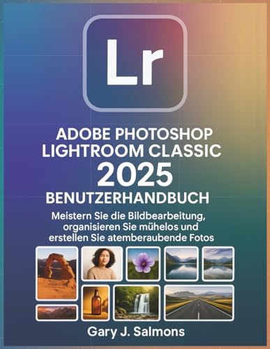 Adobe Photoshop Lightroom Classic 2025 Benutzerhandbuch: Meistern Sie die Bildbearbeitung, organisieren Sie mühelos und erstellen Sie atemberaubende Fotos