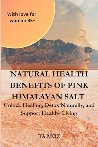 NATURAL HEALTH BENEFITS OF PINK HIMALAYAN SALT: Unlock Healing, Detox