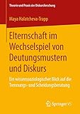 Elternschaft im Wechselspiel von Deutungsmustern und Diskurs: Ein wissenssoziologischer Blick auf die Trennungs- und Scheidungsberatung (Theorie und Praxis der Diskursforschung)