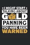 I Might Start Talking About Gold Panning You Have Been Warned: Goldwaschen & Goldgräber Notizbuch 6'x9' Schürfer Bergbau Geschenk