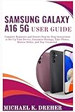 Samsung Galaxy A16 5G User Guide: Complete Beginners and Seniors Step-by-Step Instructions to Set Up Your Device, Customize Settings, Take Photos, Browse Online, and Stay Connected.