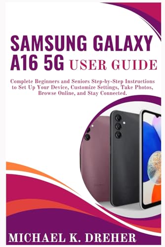Samsung Galaxy A16 5G User Guide: Complete Beginners and Seniors Step-by-Step Instructions to Set Up Your Device, Customize Settings, Take Photos, Browse Online, and Stay Connected.