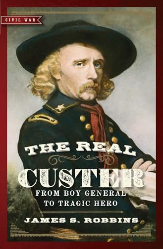 The Real Custer: From Boy General to Tragic Hero (Civil War Collection)