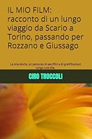 IL MIO FILM: racconto di un lungo viaggio da Scario a Torino, passando per Rozzano e Giussago: La mia storia, un percorso di sacrifici e di gratificazioni lungo una vita. (Italian Edition) B0F6CP7R1X Book Cover