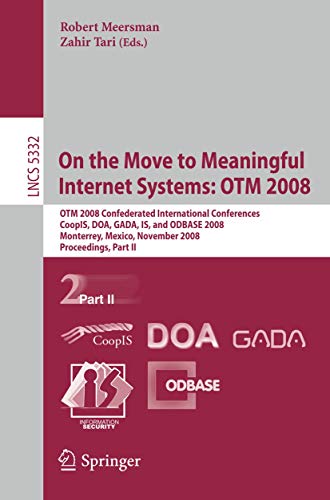 On the Move to Meaningful Internet Systems: OTM 2008: OTM Confederated International Conferences, CoopIS, DOA, GADA, IS, and ODBASE 2008, Monterrey, ... II (Lecture Notes in Computer Science, 5332)