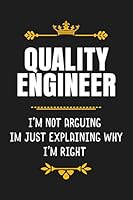 Quality Engineer I'm Not Arguing I'm Just Explaining Why I'm Right: Funny Quality Engineer Gift Blank Lined Notebook / Journal as a Birthday and Graduation Present, Soft Cover, Matte Finish 1656281880 Book Cover