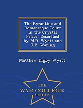 The Byzantine and Romanesque court in the Crystal palace, described by M.D. Wyatt and J.B. Waring
