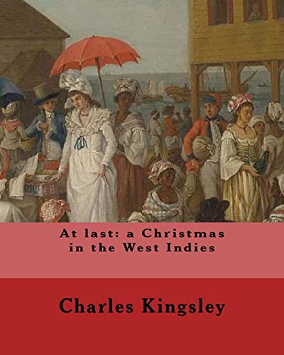 At last: a Christmas in the West Indies By: Charles Kingsley (illustrated): Charles Kingsley (12 June 1819 – 23 January 1875) was a broad church ... social reformer, historian and novelist.