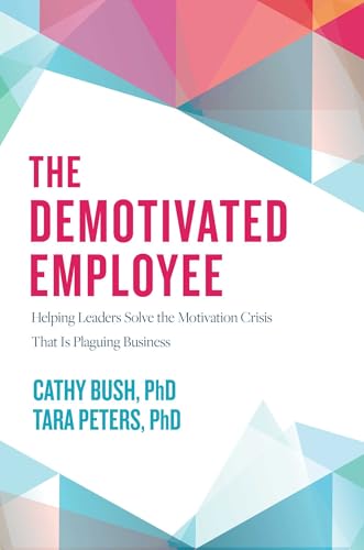 The Demotivated Employee: Helping Leaders Solve the Motivation Crisis That Is Plaguing Business