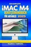 DIE KOMPLETTE IMAC M4 BENUTZERHANDBUCH FÜR ANFÄNGER: Schritt-für-Schritt-Anleitung zur Beherrschung von macOS Sequoia und Apple Intelligence