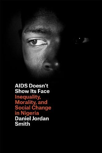 AIDS Doesn't Show Its Face: Inequality, Morality, and Social Change in Nigeria Illustrated Edition