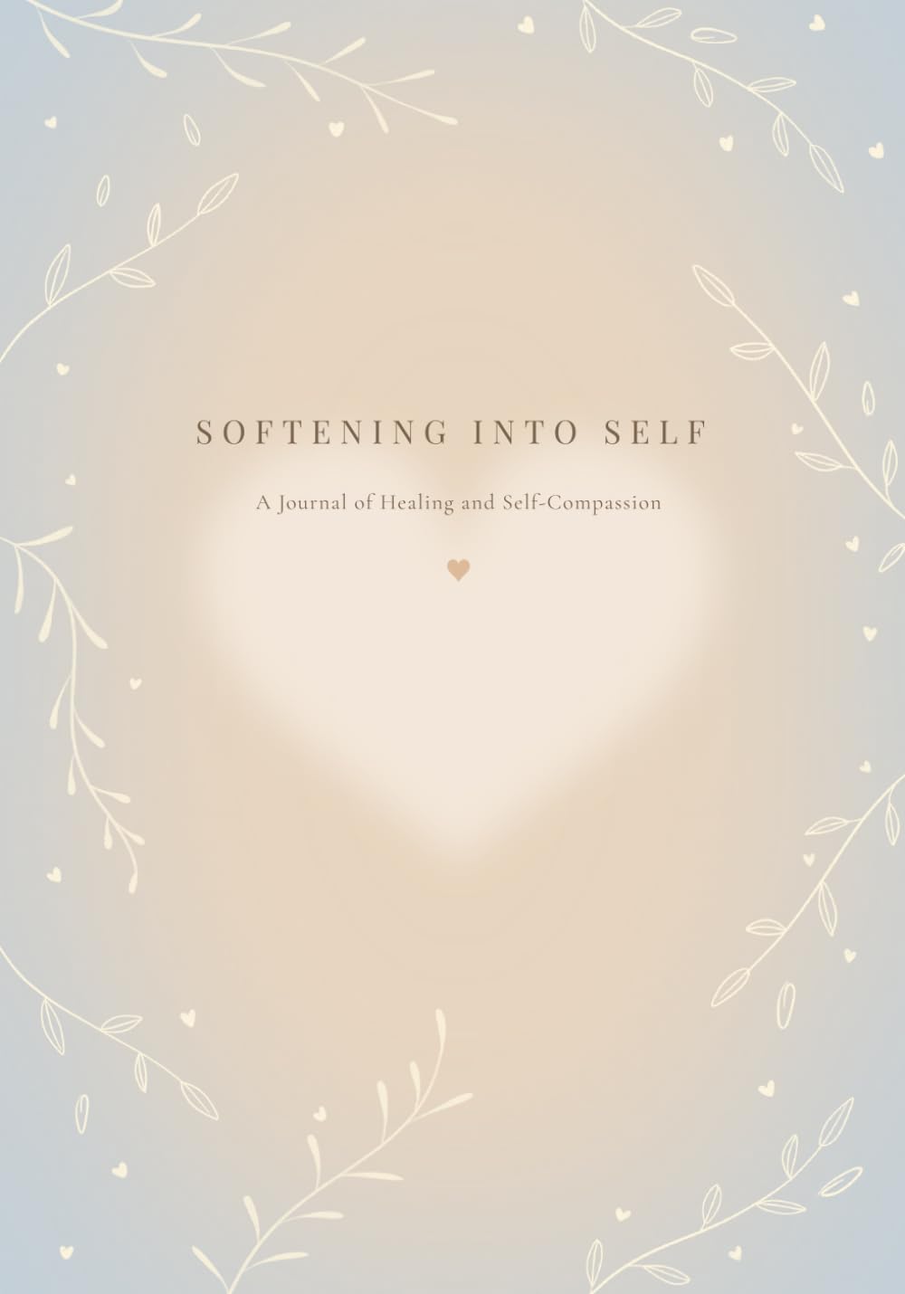 Softening Into Self: A Journal of Healing & Self-Compassion
