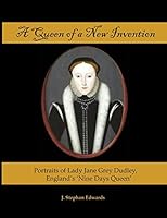 A Queen of a New Invention: Portraits of Lady Jane Grey Dudley, England's Nine Days Queen 0986387304 Book Cover