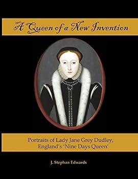 A Queen of a New Invention: Portraits of Lady Jane Grey Dudley, England's Nine Days Queen