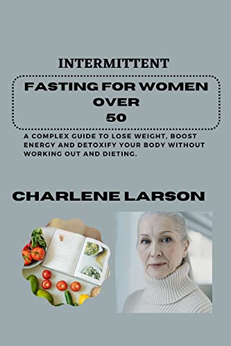 INTERMITTENT FASTING FOR WOMEN OVER 50: A Complex Guide To Lose Weight, Boost Energy And Detoxify Your Body Without Working Out And Dieting. (English Edition)