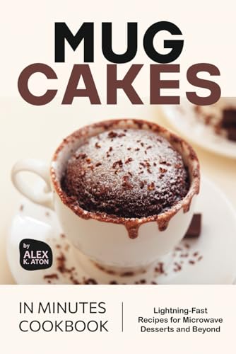 Mug Cakes in Minutes Cookbook: Lightning-Fast Recipes for Microwa...