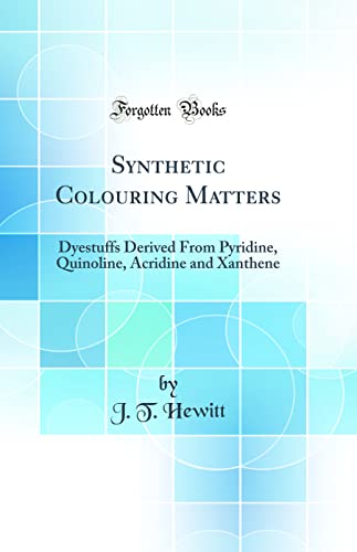 Synthetic Colouring Matters: Dyestuffs Derived From Pyridine, Quinoline, Acridine and Xanthene (Classic Reprint)