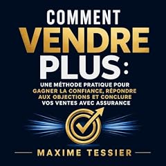 Couverture de Comment vendre plus : Une m&eacute;thode pratique pour gagner la confiance, r&eacute;pondre aux objections et conclure vos ventes avec assurance