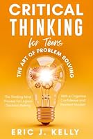 Critical Thinking for Teens - The Art of Problem Solving: The Thinking Mind Process for Logical Decision-Making With a Cognitive Confidence and Resilient Mindset B0DS7WQ7V7 Book Cover