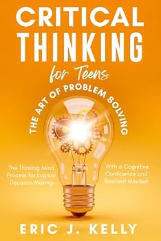 Paperback Critical Thinking for Teens - The Art of Problem Solving: The Thinking Mind Process for Logical Decision-Making With a Cognitive Confidence and Resilient Mindset Book
