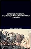 Leaders in Adversity: The American University of Beirut (English Edition)