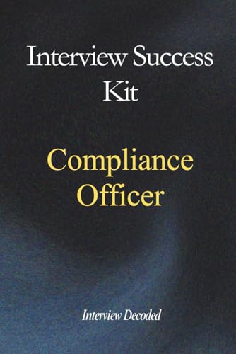 Compliance Officer Interview Success Kit: Compliance Interview Preparation Guide with Real Interview Questions, Governance Scenarios, Risk Judgement Frameworks and Hiring Manager Scoring
