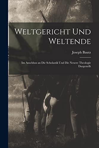 Weltgericht Und Weltende: Im Anschluss an Die Scholastik Und Die Neuere Theologie Dargestellt (German Edition)