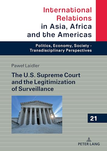 The U.S. Supreme Court and the Legitimization of Surveillance (International Relations in Asia, Africa and the Americas: Politics, Economy, Society - Transdisciplinary Perspectives, 21)