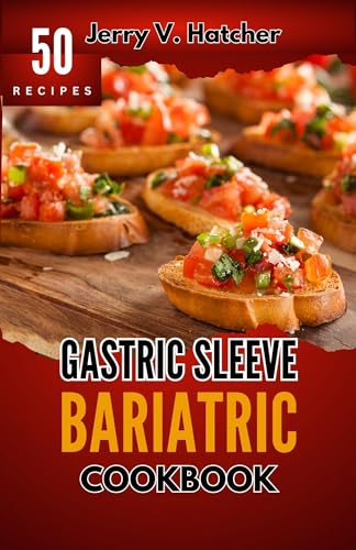 Gastric Sleeve Bariatric Cookbook: A Comprehensive Guide to Gastric Sleeve - Over 50 Nutrient-Packed Recipes, Tips, Post-Surgery Nutrition, Essential Insights for Weight loss and a Healthier You
