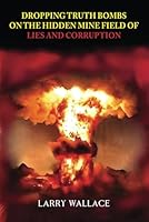 Dropping Truth Bombs on the Hidden Mine Field of Lies and Curruption: A Picture is Worth a Thousand Words B0D95N9YH8 Book Cover