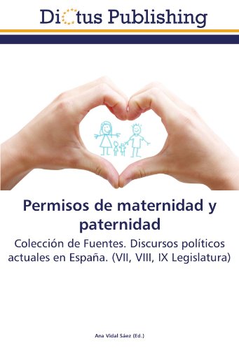 Permisos de maternidad y paternidad: Colección de Fuentes. Discursos políticos actuales en España. (VII, VIII, IX Legislatura) (Spanish Edition)