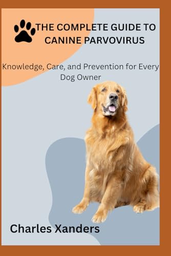 THE COMPLETE GUIDE TO CANINE PARVOVIRUS: Knowledge, Care, and Prevention for Every Dog Owner