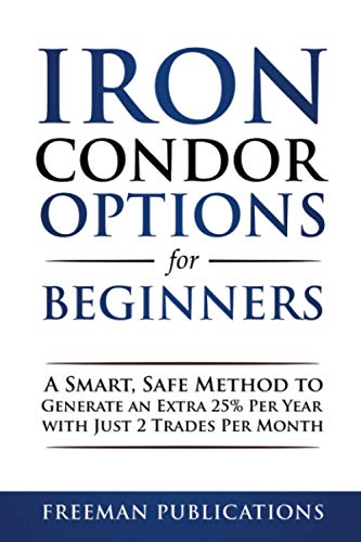 Iron Condor Options for Beginners: A Smart, Safe Method to Generate an Extra 25% Per Year with Just...