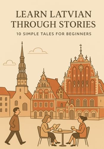 Learn Latvian Through Stories: 10 Simple Tales for Beginners: A1 Level Reading Practice with Vocabulary, Grammar Notes & Illustrations