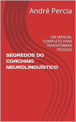 SEGREDOS DO COACHING NEUROLINGUÍSTICO: UM MANUAL COMPLETO PARA TRANSFORMAR PESSOAS (NEURO-LINGUISTIC COACHING COM ANDRÉ PERCIA) - Percia, André