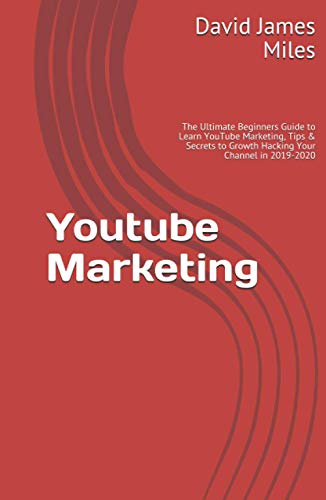 Youtube Marketing: The Ultimate Beginners Guide to Learn YouTube Marketing, Tips & Secrets to Growth Hacking Your Channel in 2019-2020