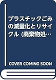 プラスチックごみの減量化とリサイクル (廃棄物処理実務シリーズ・実際知識編)