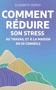 Comment réduire son stress: Au travail et à la maison en 30 conseils