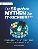 Die 50 größten Mythen über IT-Sicherheit: Entlarvt und erklärt – Wie Hacker wirklich arbeiten und wie du deine Daten, Passwörter und Konten schützt