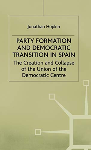 Party Formation and Democratic Transition in Spain: The Creation and Collapse of the Union of the Democratic Centre