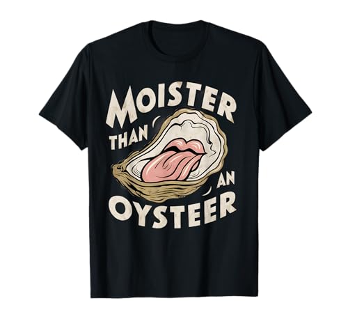 Moisture than an Oyster, Funny Shellfish Shuck Men Women T-Shirt